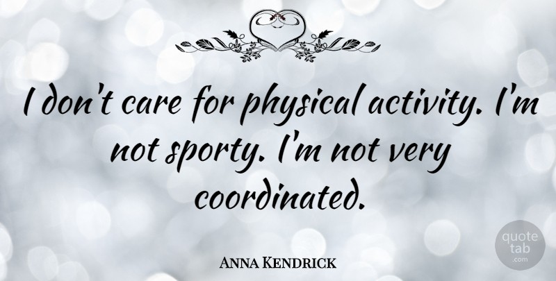 Anna Kendrick Quote About undefined: I Dont Care For Physical...