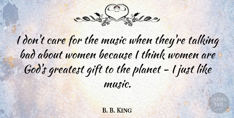 B. B. King Quote About Bad, Care, Gift, God, Greatest: I Dont Care For The...