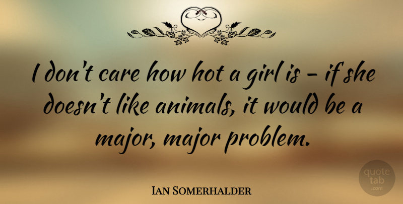 Ian Somerhalder Quote About Girl, Animal, Hot: I Dont Care How Hot...