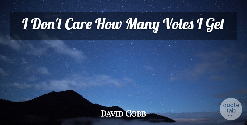 David Cobb Quote About Care, Votes: I Dont Care How Many...