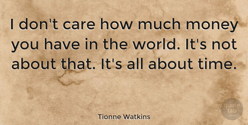 Tionne Watkins Quote About Care, World, I Dont Care: I Dont Care How Much...