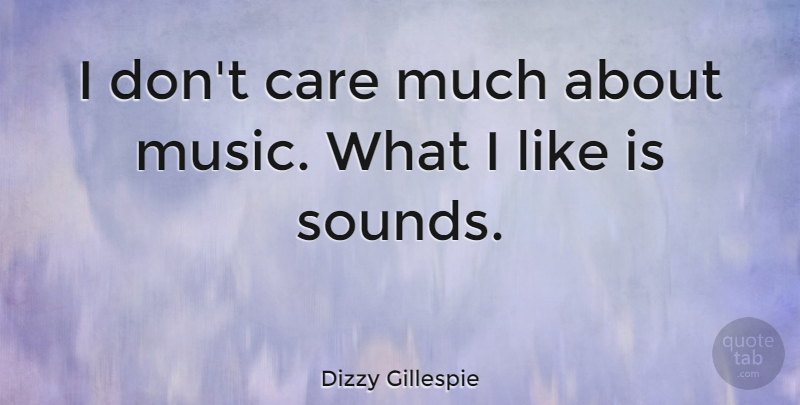 Dizzy Gillespie Quote About Music, Careers, Sound: I Dont Care Much About...