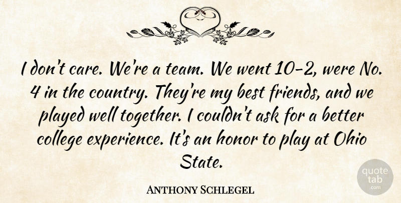 Anthony Schlegel Quote About Ask, Best, Best Friends, College, Honor: I Dont Care Were A...