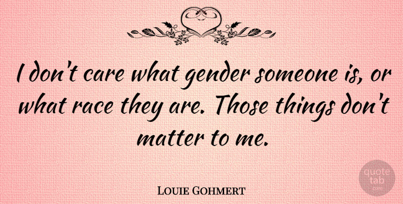 Louie Gohmert Quote About Race, Care, Matter: I Dont Care What Gender...