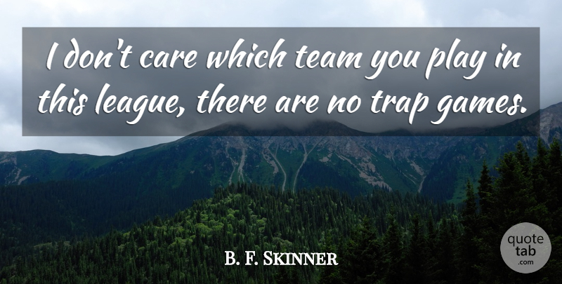 B. F. Skinner Quote About Care, Team, Trap: I Dont Care Which Team...