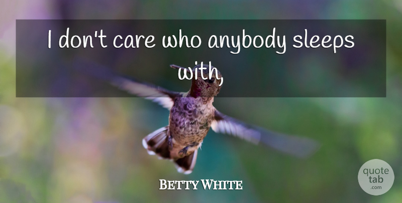 Betty White Quote About Sleep, Care, I Dont Care: I Dont Care Who Anybody...