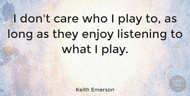 Keith Emerson Quote About Play, Long, Listening: I Dont Care Who I...