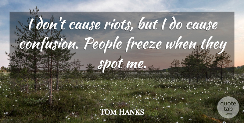 Tom Hanks Quote About Confusion, People, Causes: I Dont Cause Riots But...