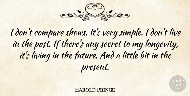 Harold Prince Quote About Bit, Compare, Future, Living, Secret: I Dont Compare Shows Its...