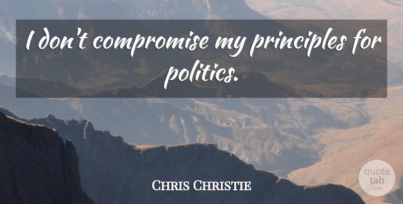Chris Christie Quote About Principles, Compromise: I Dont Compromise My Principles...