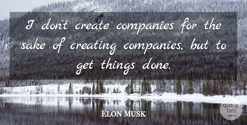 Elon Musk Quote About Creating, Sake, Done: I Dont Create Companies For...