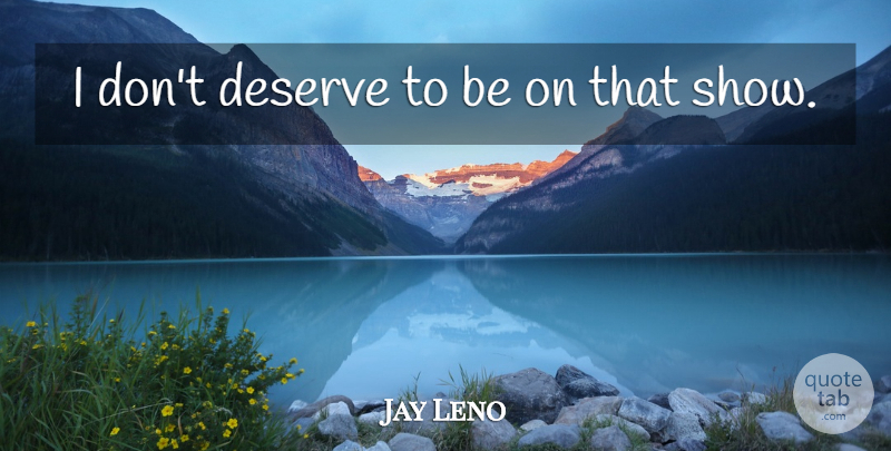 Jay Leno Quote About Deserve: I Dont Deserve To Be...