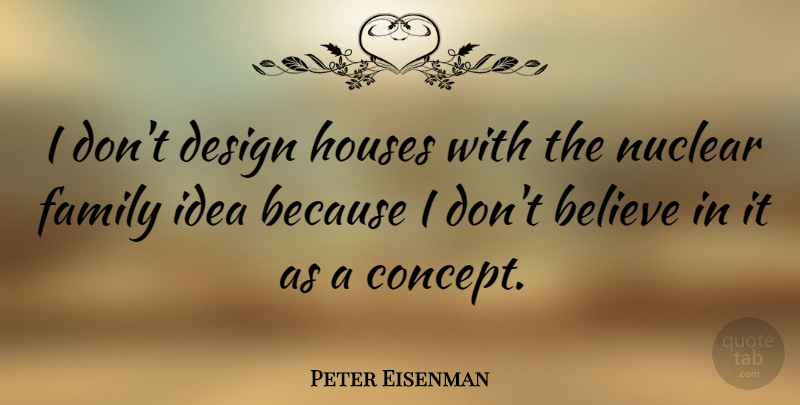 Peter Eisenman Quote About Believe, Ideas, Design: I Dont Design Houses With...