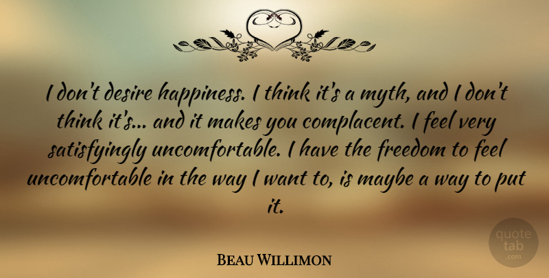 Beau Willimon Quote About Freedom, Happiness, Maybe: I Dont Desire Happiness I...