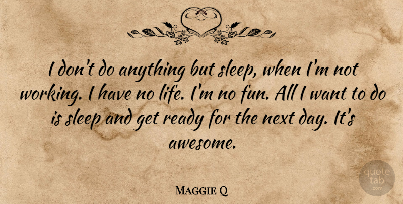 Maggie Q Quote About Fun, Sleep, Next Day: I Dont Do Anything But...