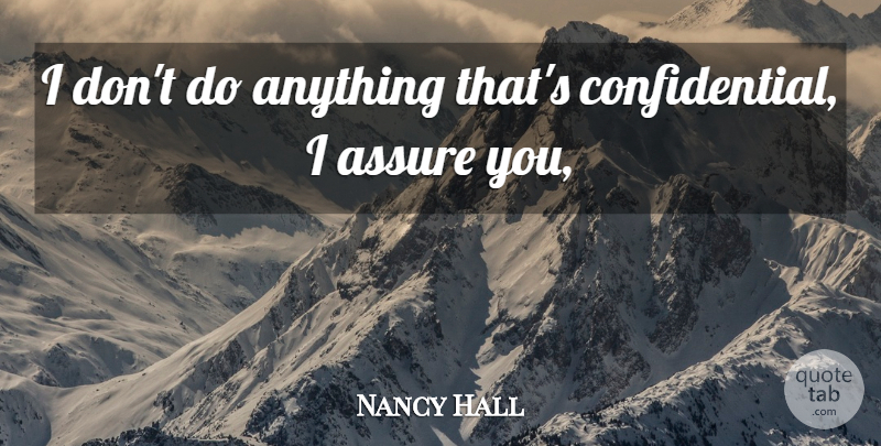 Nancy Hall Quote About Assure: I Dont Do Anything Thats...