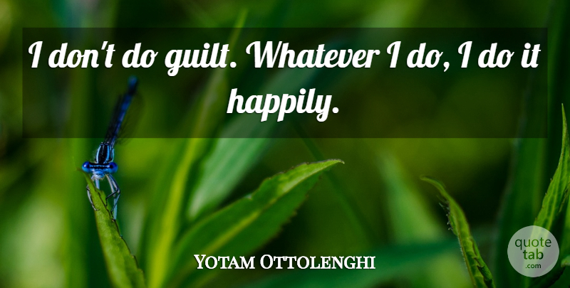 Yotam Ottolenghi Quote About undefined: I Dont Do Guilt Whatever...
