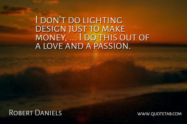 Robert Daniels Quote About Design, Lighting, Love: I Dont Do Lighting Design...