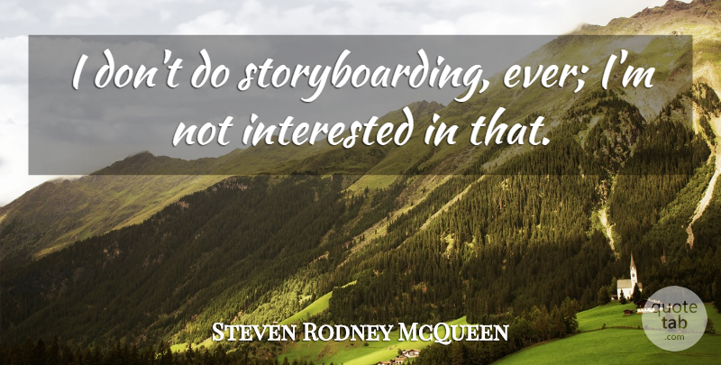 Steven Rodney McQueen Quote About Interested: I Dont Do Storyboarding Ever...