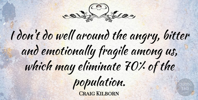 Craig Kilborn Quote About May, Population, Bitter: I Dont Do Well Around...