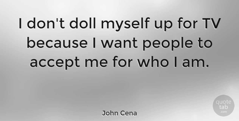 John Cena Quote About Who I Am, People, Dolls: I Dont Doll Myself Up...