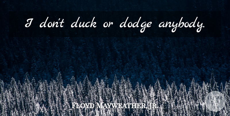 Floyd Mayweather, Jr. Quote About Ducks, Dodge: I Dont Duck Or Dodge...
