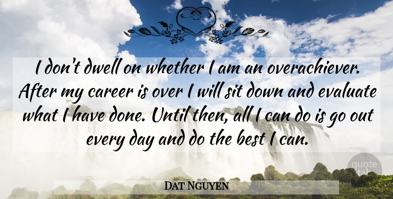 Dat Nguyen Quote About Best, Career, Dwell, Evaluate, Sit: I Dont Dwell On Whether...