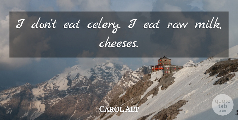 Carol Alt Quote About Cheese, Milk, Celery: I Dont Eat Celery I...
