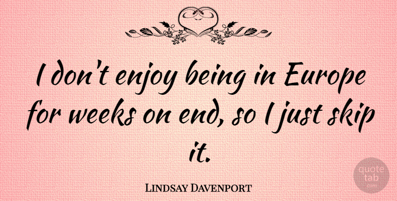 Lindsay Davenport Quote About Europe, Week, Ends: I Dont Enjoy Being In...