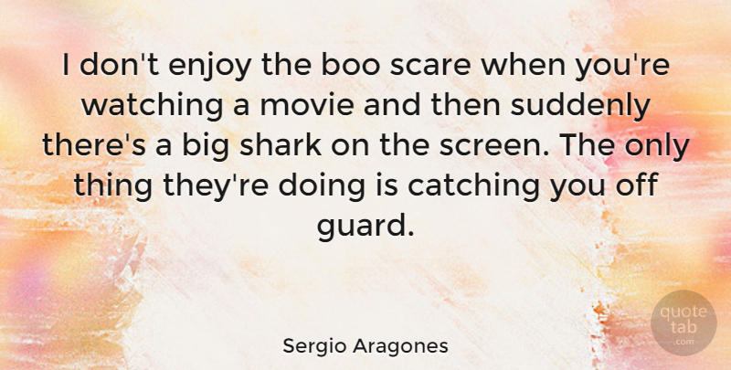Sergio Aragones Quote About Sharks, Scare, Catching: I Dont Enjoy The Boo...