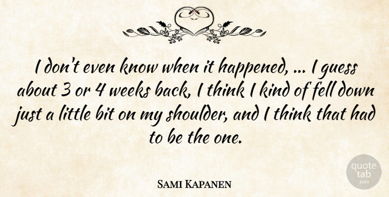 Sami Kapanen Quote About Bit, Fell, Guess, Weeks: I Dont Even Know When...