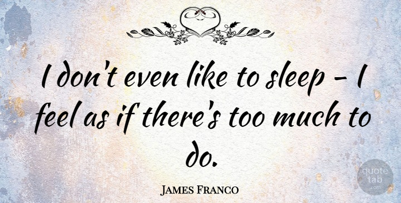 James Franco Quote About Sleep, Too Much, Feels: I Dont Even Like To...