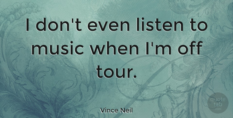 Vince Neil Quote About Listening To Music: I Dont Even Listen To...