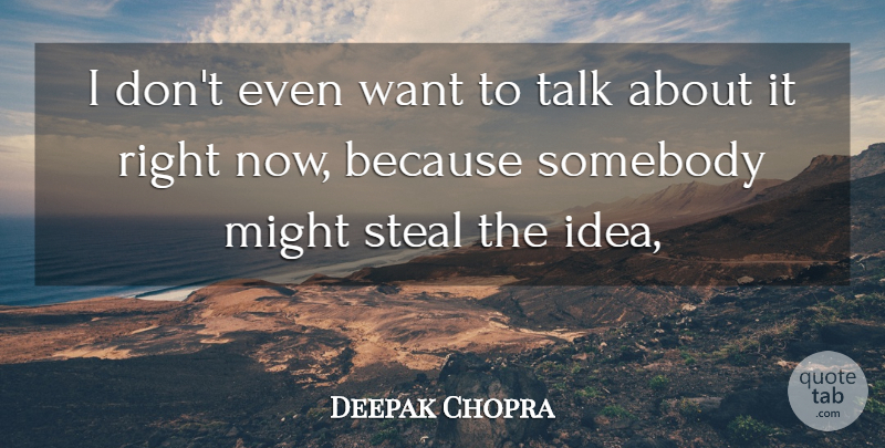 Deepak Chopra Quote About Might, Somebody, Steal, Talk: I Dont Even Want To...
