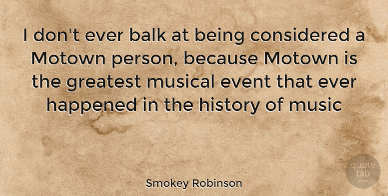 Smokey Robinson Quote About Musical, Events, Motown: I Dont Ever Balk At...
