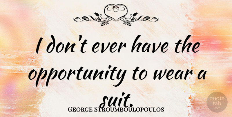 George Stroumboulopoulos Quote About Opportunity: I Dont Ever Have The...