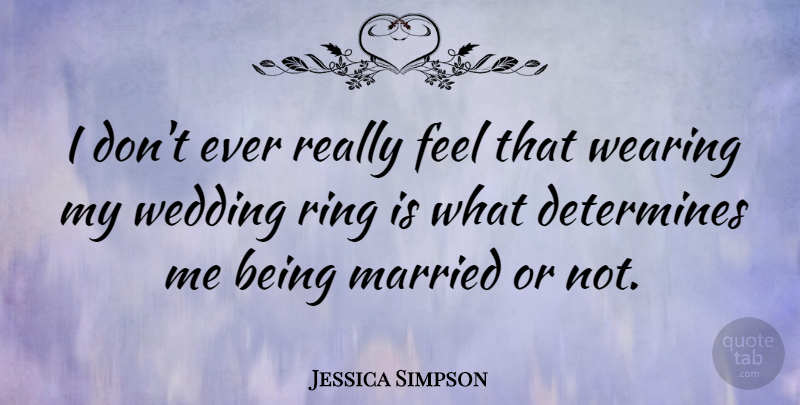 Jessica Simpson Quote About Wedding, Married, Feels: I Dont Ever Really Feel...
