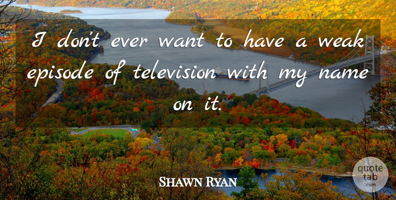 Shawn Ryan Quote About Names, Want, Television: I Dont Ever Want To...