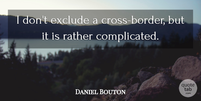 Daniel Bouton Quote About Exclude, Rather: I Dont Exclude A Cross...