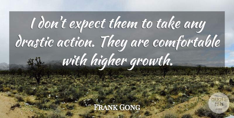Frank Gong Quote About Drastic, Expect, Higher: I Dont Expect Them To...