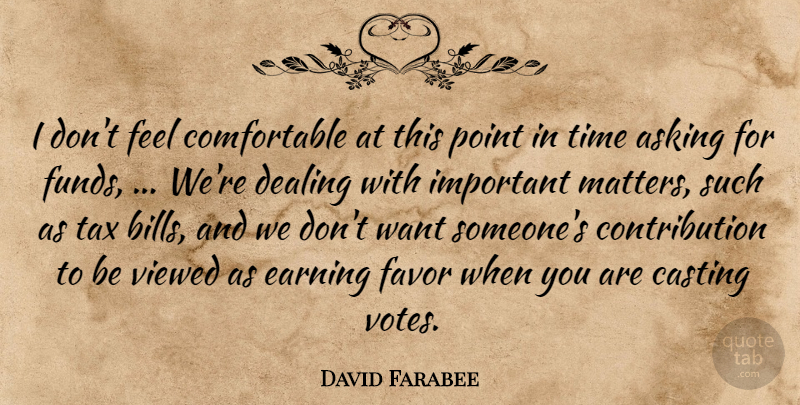 David Farabee Quote About Asking, Casting, Dealing, Earning, Favor: I Dont Feel Comfortable At...