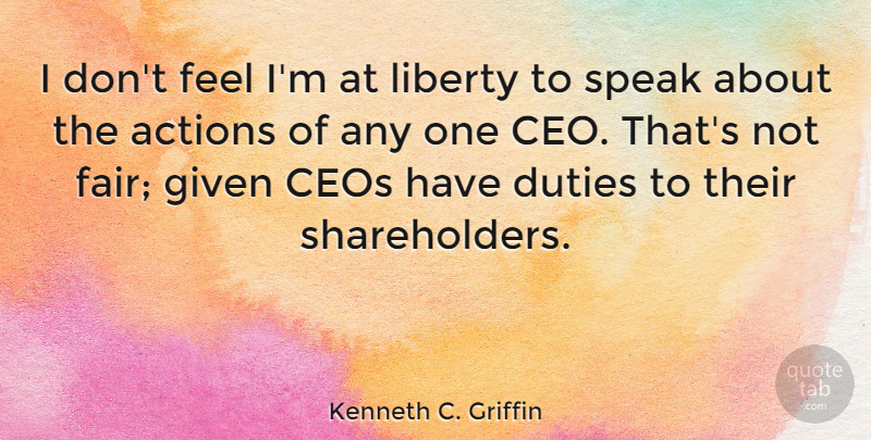 Kenneth C. Griffin Quote About Actions, Ceos, Duties, Given, Liberty: I Dont Feel Im At...