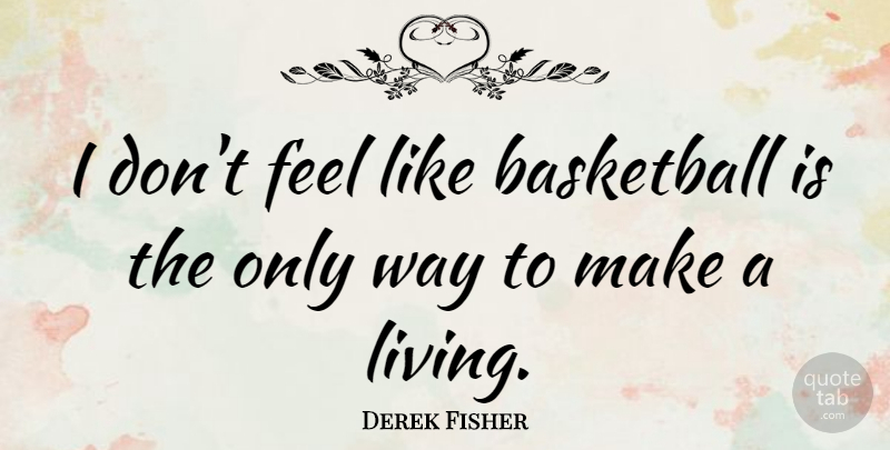 Derek Fisher Quote About Basketball, Way, Feels: I Dont Feel Like Basketball...