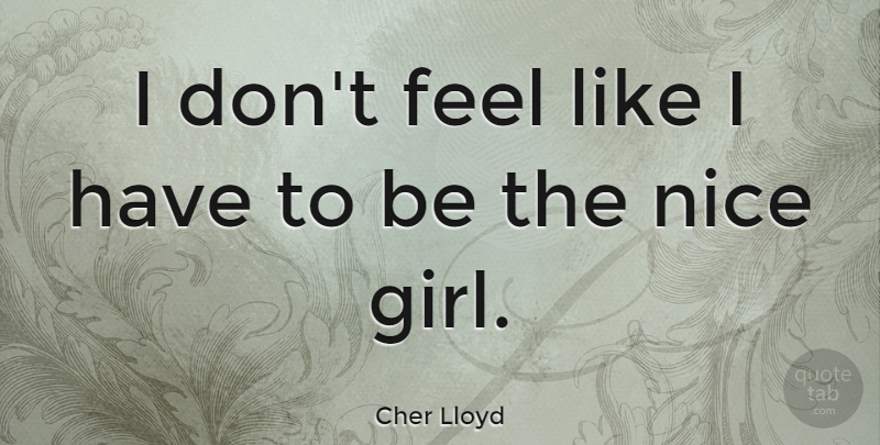 Cher Lloyd Quote About Girl, Nice, Nice Girl: I Dont Feel Like I...