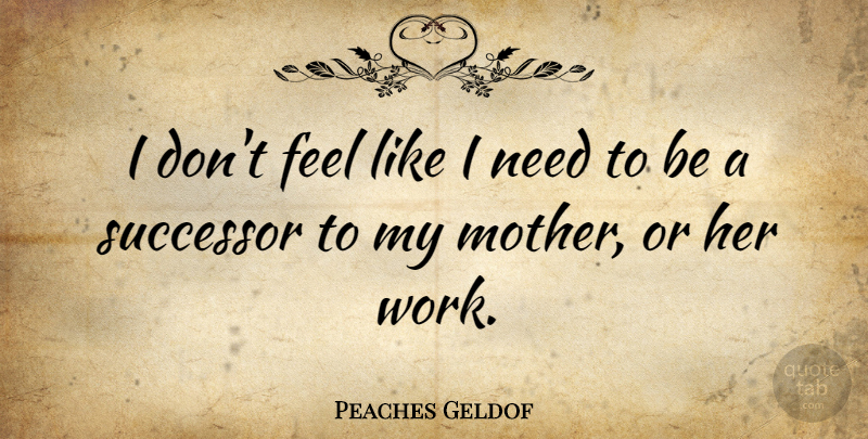 Peaches Geldof Quote About Work: I Dont Feel Like I...