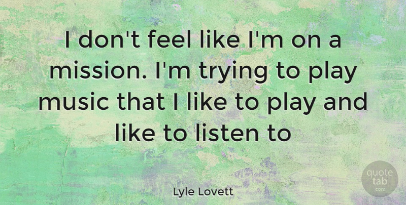 Lyle Lovett Quote About Play, Trying, Missions: I Dont Feel Like Im...
