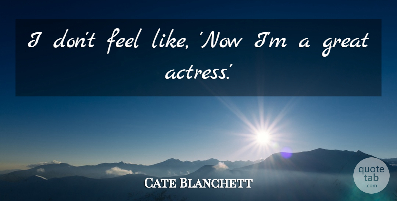Cate Blanchett Quote About Great: I Dont Feel Like Now...