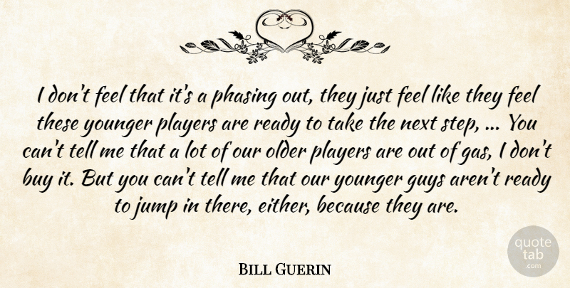 Bill Guerin Quote About Buy, Guys, Jump, Next, Older: I Dont Feel That Its...