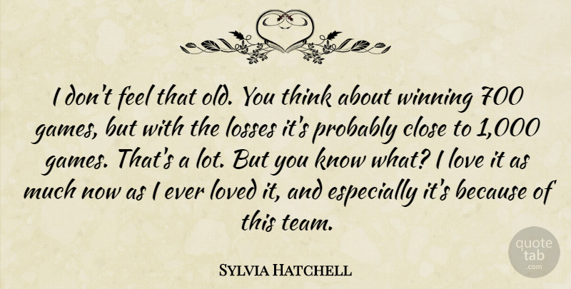 Sylvia Hatchell Quote About Close, Losses, Love, Loved, Winning: I Dont Feel That Old...