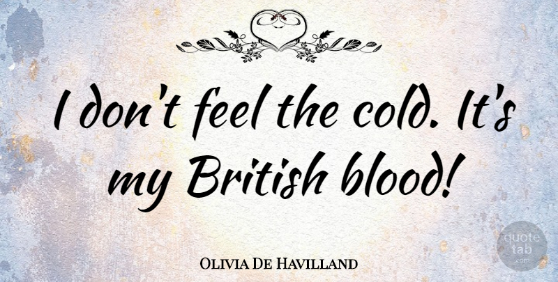 Olivia De Havilland Quote About Blood, Cold, British: I Dont Feel The Cold...
